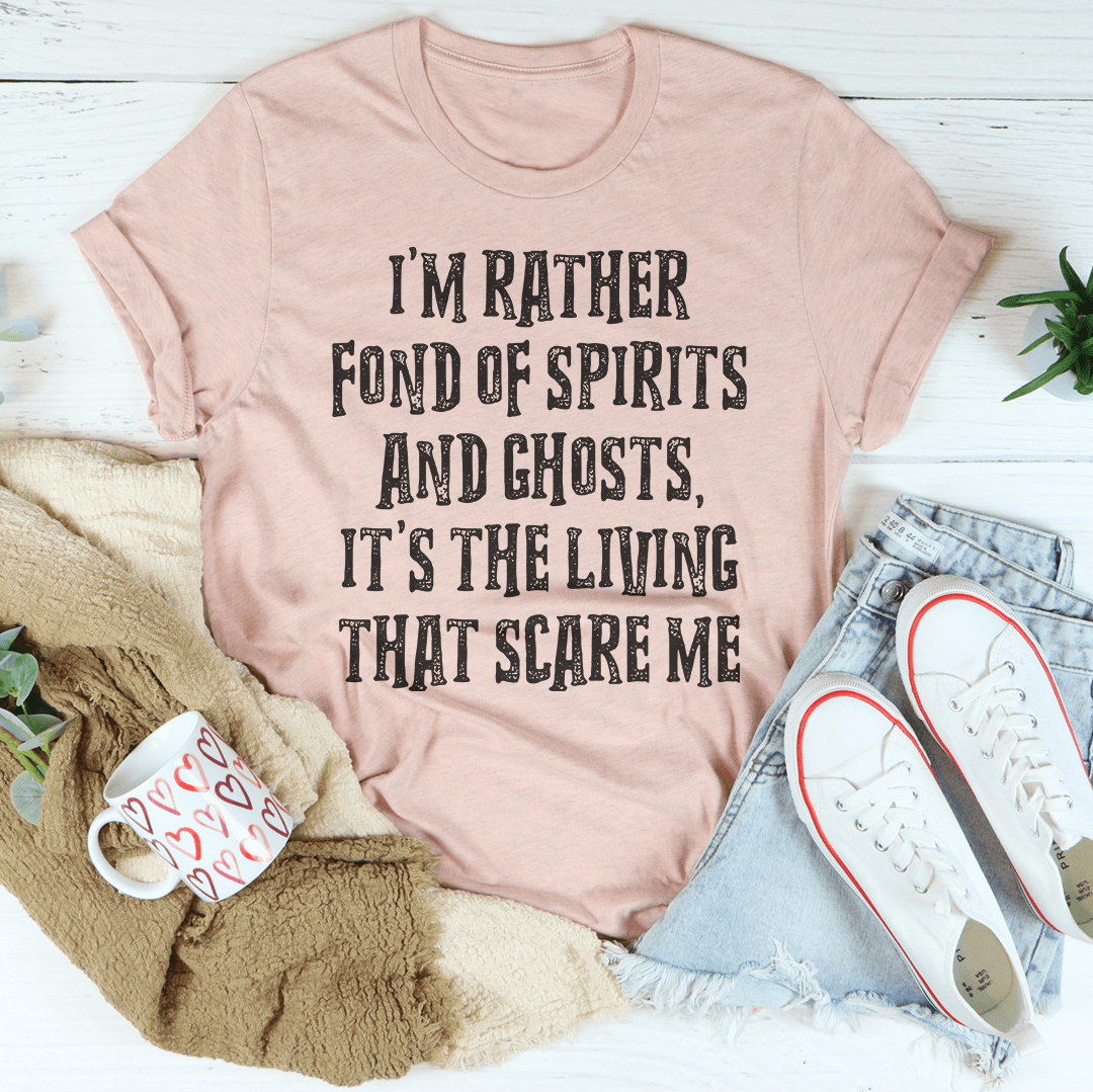 I'm Rather Fond Of Spirits And Ghosts It's The Living That Scares Me Tee